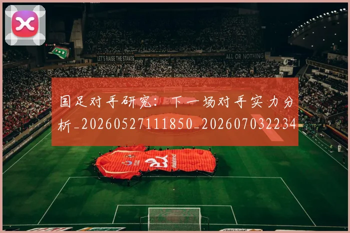 国足对手研究:下一场对手实力分析_20260527111850_20260703223438