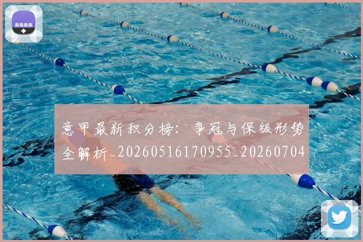 意甲最新积分榜：争冠与保级形势全解析_20260516170955_20260704175120_20260723175544