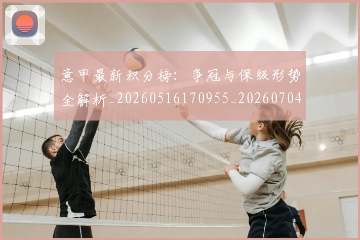 意甲最新积分榜：争冠与保级形势全解析_20260516170955_20260704175120_20260723175544