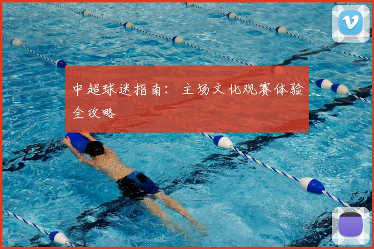 中超球迷指南:主场文化观赛体验全攻略