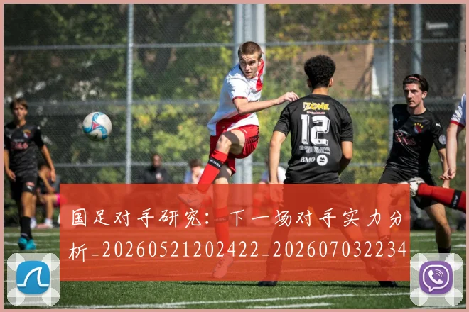 国足对手研究：下一场对手实力分析_20260521202422_20260703223437_20260719163048