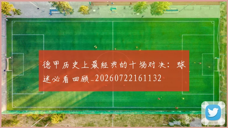 德甲历史上最经典的十场对决:球迷必看回顾_20260722161132