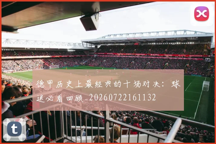 德甲历史上最经典的十场对决：球迷必看回顾_20260722161132