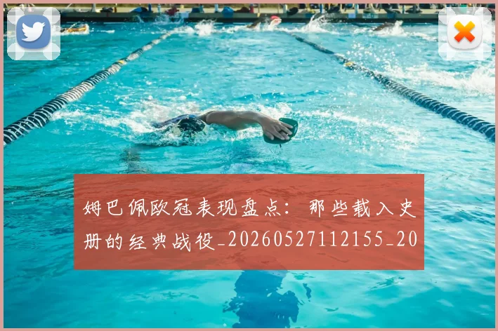 姆巴佩欧冠表现盘点:那些载入史册的经典战役_20260527112155_20260720185954