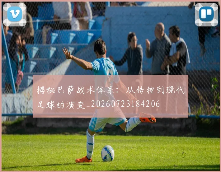 揭秘巴萨战术体系:从传控到现代足球的演变_20260723184206