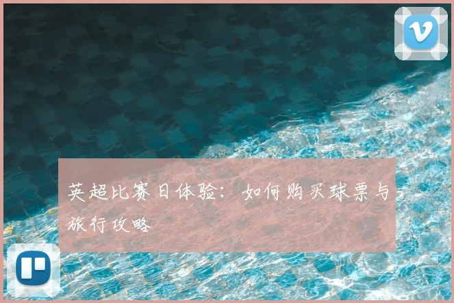 英超比赛日体验：如何购买球票与旅行攻略