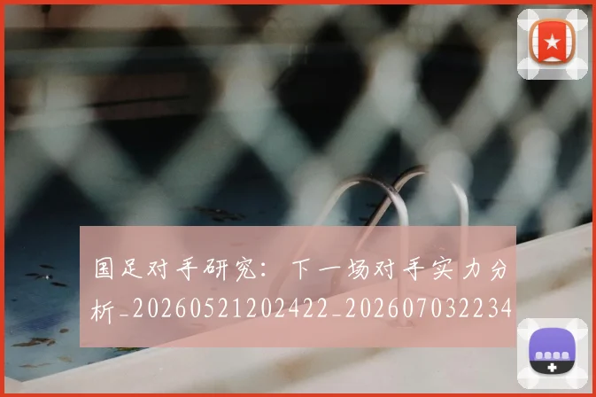 国足对手研究:下一场对手实力分析_20260521202422_20260703223437_20260719163048