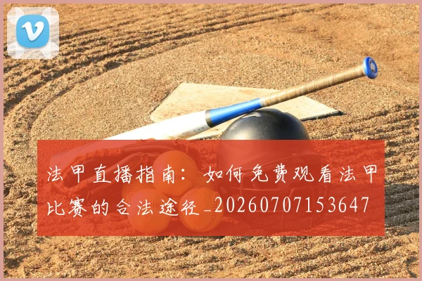 法甲直播指南:如何免费观看法甲比赛的合法途径_20260707153647