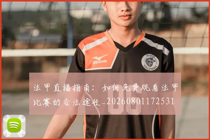 法甲直播指南:如何免费观看法甲比赛的合法途径_20260801172531