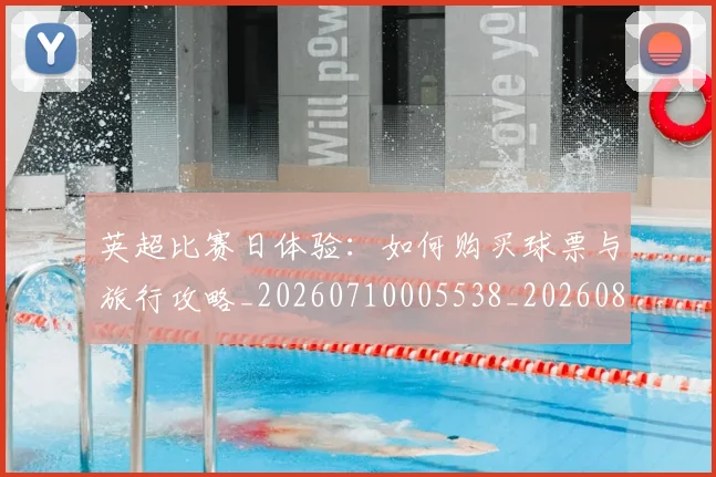 英超比赛日体验：如何购买球票与旅行攻略_20260710005538_20260803145409